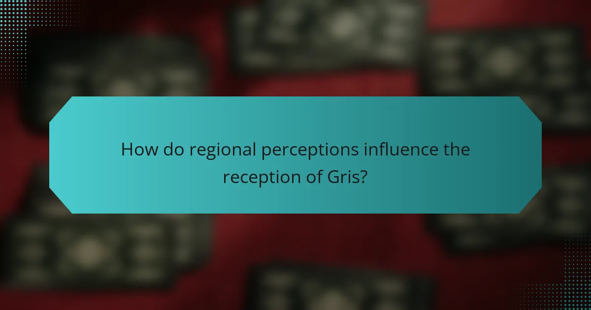 How do regional perceptions influence the reception of Gris?