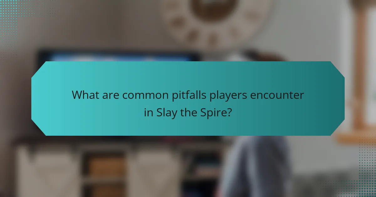 What are common pitfalls players encounter in Slay the Spire?