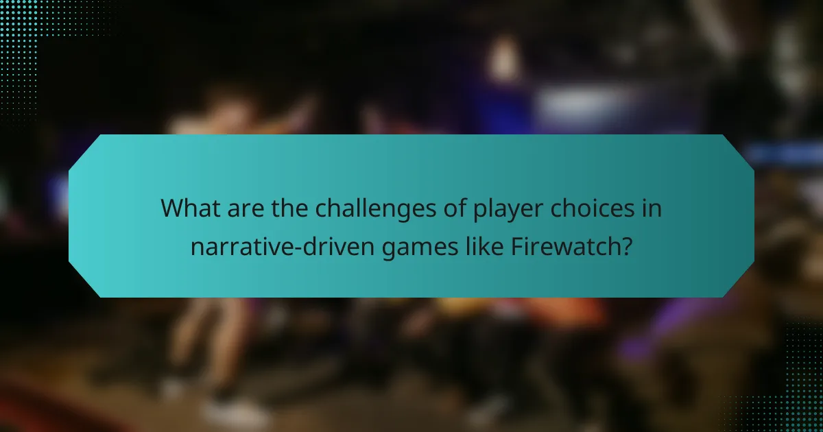 What are the challenges of player choices in narrative-driven games like Firewatch?