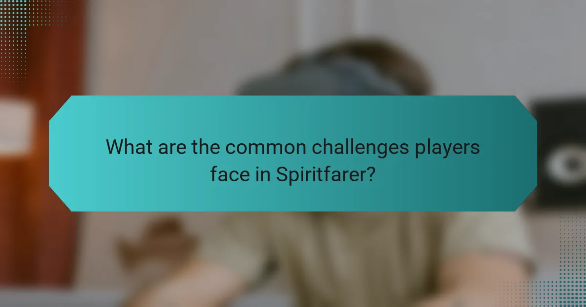 What are the common challenges players face in Spiritfarer?