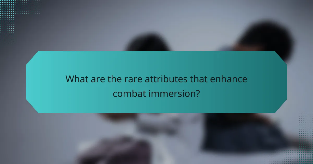 What are the rare attributes that enhance combat immersion?
