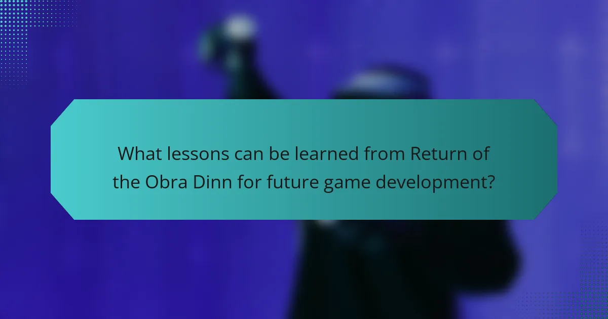 What lessons can be learned from Return of the Obra Dinn for future game development?