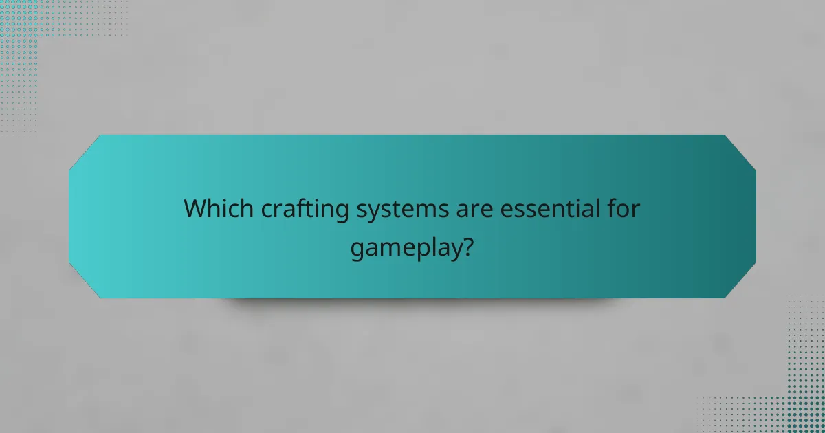 Which crafting systems are essential for gameplay?