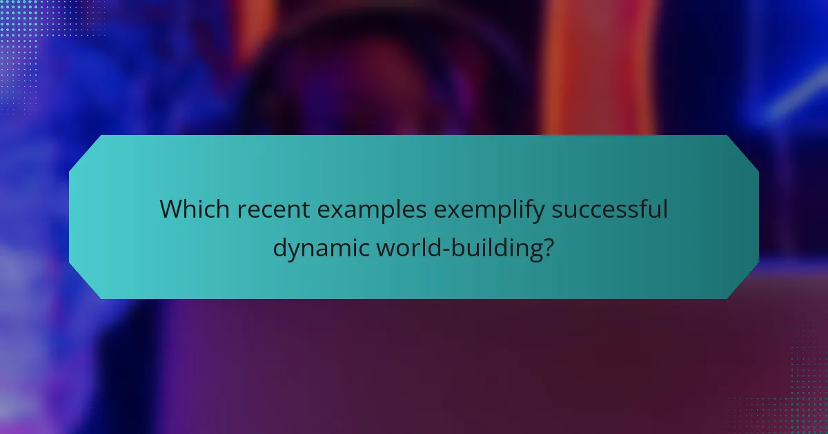 Which recent examples exemplify successful dynamic world-building?